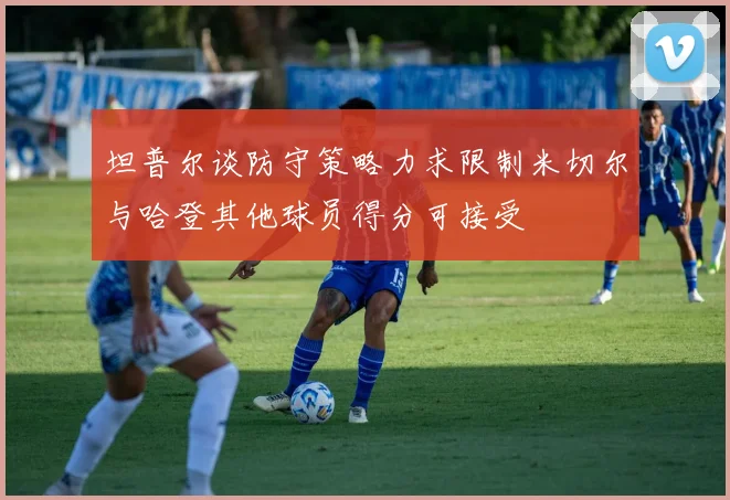 坦普尔谈防守策略力求限制米切尔与哈登其他球员得分可接受