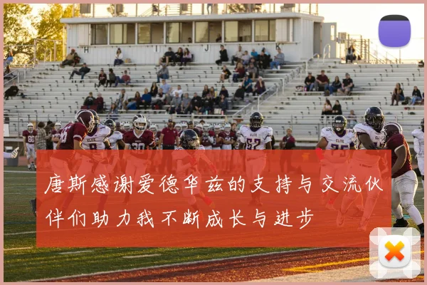 唐斯感谢爱德华兹的支持与交流伙伴们助力我不断成长与进步