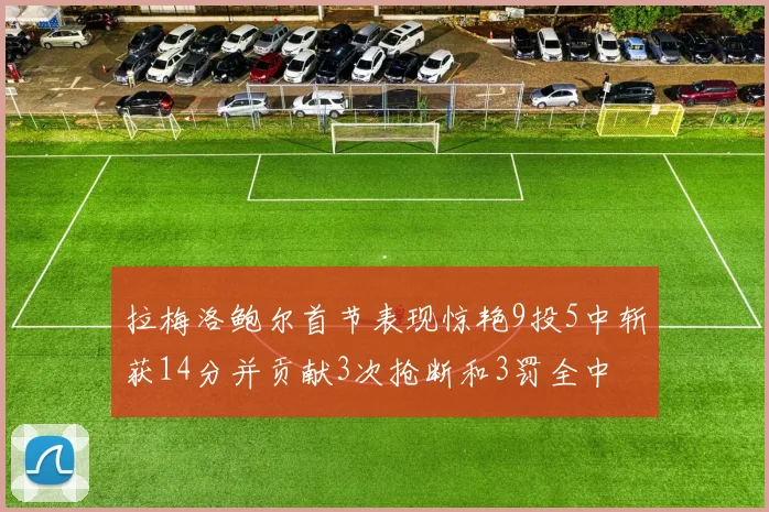 拉梅洛鲍尔首节表现惊艳9投5中斩获14分并贡献3次抢断和3罚全中