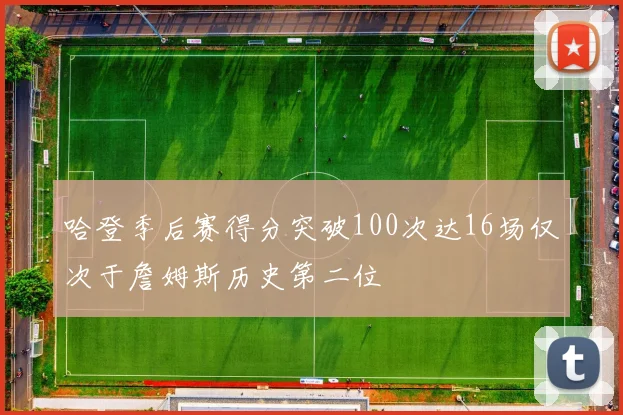 哈登季后赛得分突破100次达16场仅次于詹姆斯历史第二位