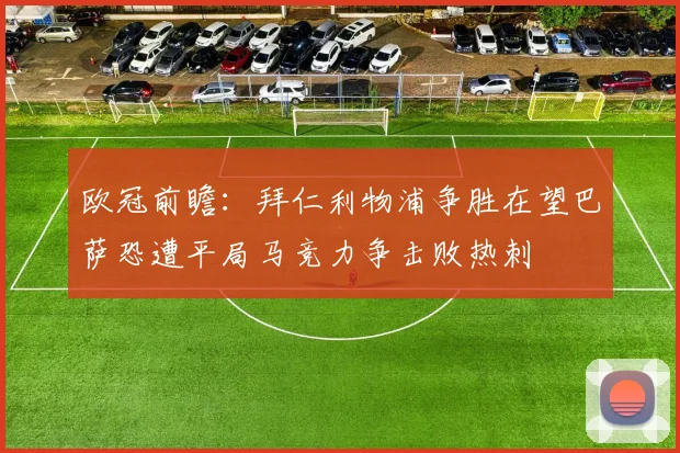 欧冠前瞻：拜仁利物浦争胜在望巴萨恐遭平局马竞力争击败热刺
