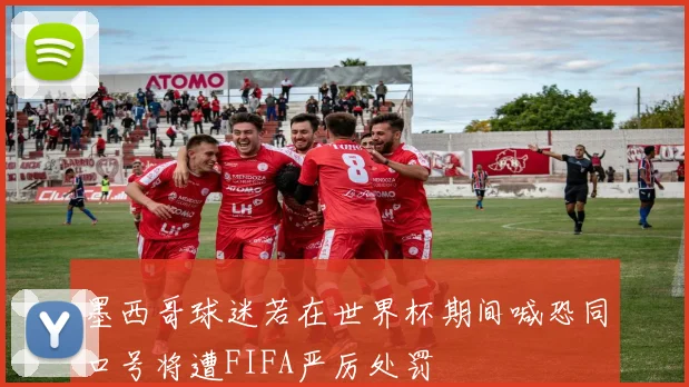 墨西哥球迷若在世界杯期间喊恐同口号将遭FIFA严厉处罚