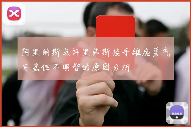 阿里纳斯点评里弗斯接手雄鹿勇气可嘉但不明智的原因分析
