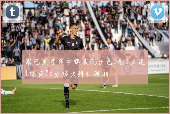 塞巴里客串中锋表现出色3射1正进1球获76分助力拜仁胜利