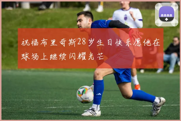 祝福布里奇斯28岁生日快乐愿他在球场上继续闪耀光芒