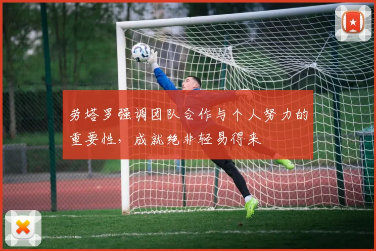 劳塔罗强调团队合作与个人努力的重要性，成就绝非轻易得来