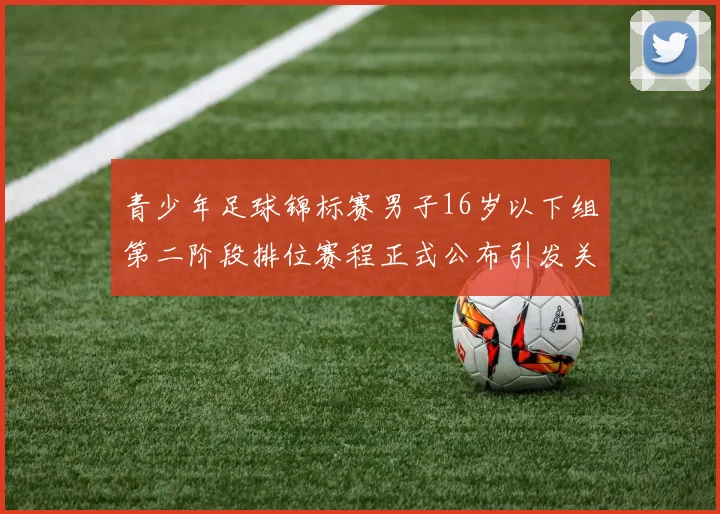 青少年足球锦标赛男子16岁以下组第二阶段排位赛程正式公布引发关注