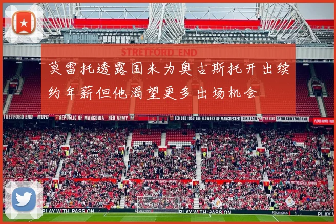 莫雷托透露国米为奥古斯托开出续约年薪但他渴望更多出场机会